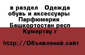  в раздел : Одежда, обувь и аксессуары » Парфюмерия . Башкортостан респ.,Кумертау г.